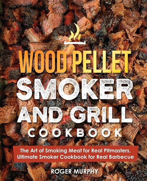 Wood Pellet Smoker and Grill Cookbook: The Art of Smoking Meat for Real Pitmasters, Ultimate Smoker Cookbook for Real Barbecue (Paperback)