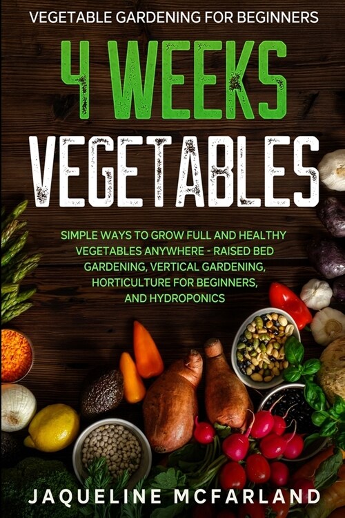 Vegetable Gardening For Beginners: 4 WEEKS VEGETABLES - Simple Ways to Grow Full and Healthy Vegetables Anywhere - Raised Bed Gardening, Vertical Gard (Paperback)