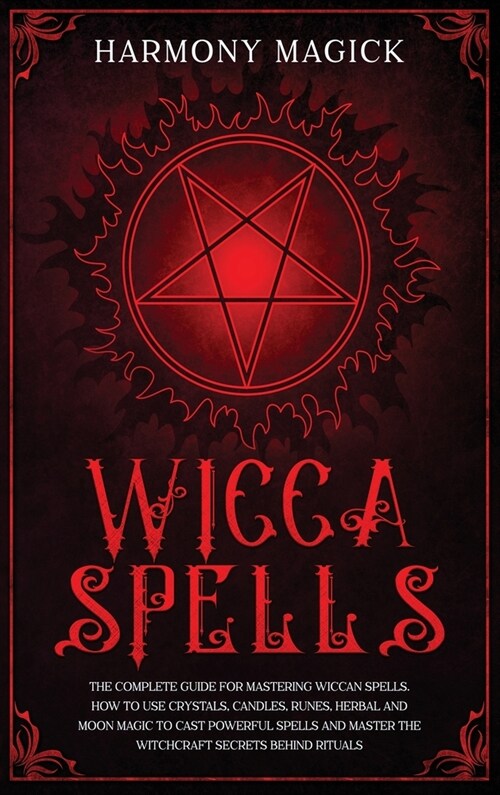 Wicca Spells: The Complete Guide for Mastering Wiccan Spells. How to Use Crystals, Candles, Runes, Herbal and Moon Magic to Cast Pow (Hardcover)