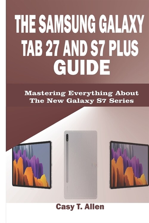 The Samsung Galaxy Tab S7 and S7 Plus Guide: Mastering Everything About The New Galaxy S7 Series (Paperback)