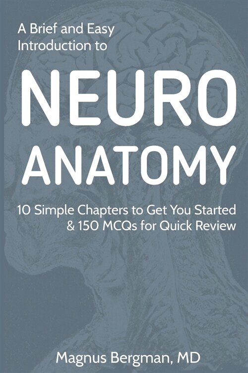 A Brief and Easy Introduction to Neuroanatomy: 10 Simple Chapters to Get You Started & 150 MCQs for Quick Review (Paperback)