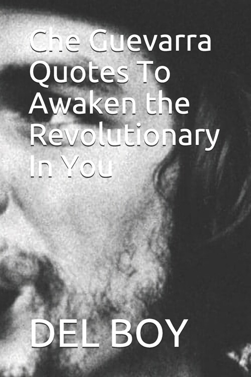 Che Guevarra Quotes To Awaken the Revolutionary In You (Paperback)