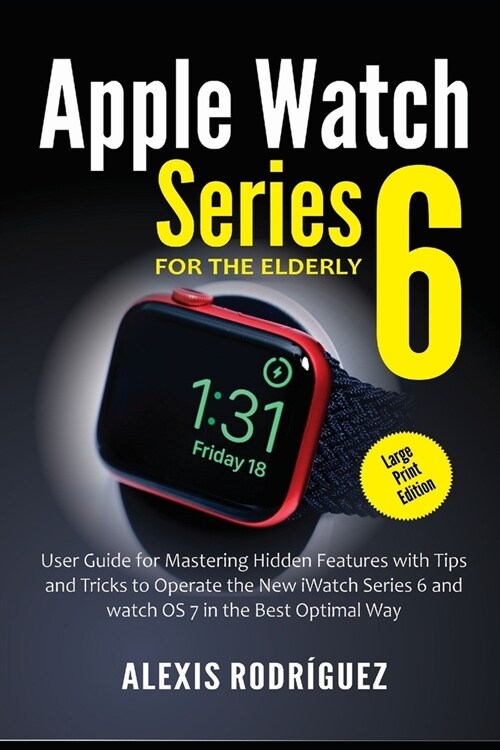 Apple Watch Series 6 for the Elderly (Large Print Edition): User Guide for Mastering Hidden Features with Tips and Tricks to Operate the New iWatch Se (Paperback)