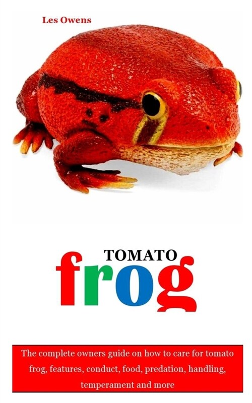 Tomato Frog: The complete owners guide on how to care for tomato frog, features, conduct, food, predation, handling, temperament an (Paperback)