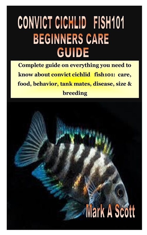 Convict Cichlid Fish101 Beginners Care Guide: Complete guide on everything you need to know about convict cichlid fish101: care, food, behavior, tank (Paperback)