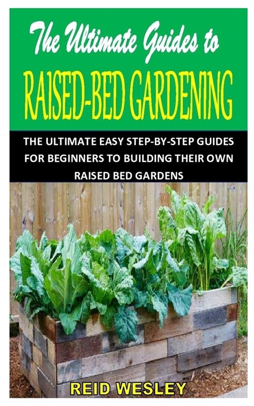 The Ultimate Guides to Raised-Bed Gardening: The Ultimate Easy Step-By-Step Guides for Beginners to Building Their Own Raised Bed Gardens (Paperback)