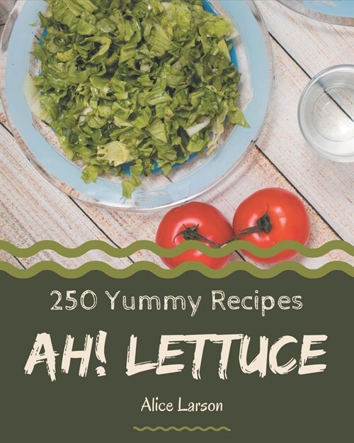 Ah! 250 Yummy Lettuce Recipes: A Yummy Lettuce Cookbook You Wont be Able to Put Down (Paperback)