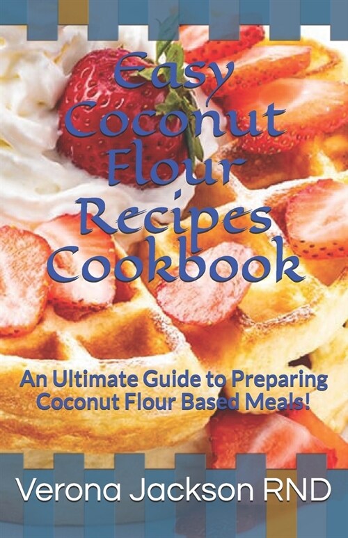 Easy Coconut Flour Recipes Cookbook: An Ultimate Guide to Preparing Coconut Flour Based Meals! (Paperback)