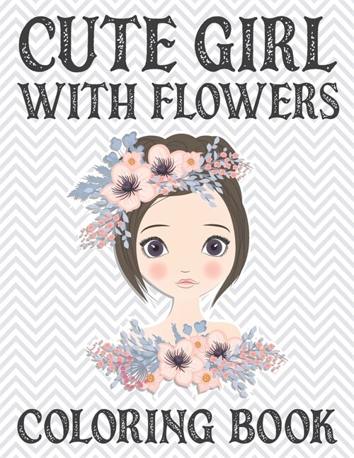 Cute Girl With Flowers Coloring Book: Beautiful Girl With Flower Adult Coloring Book for Stress Relief. Stress Relieving Flower Girl Coloring Book for (Paperback)