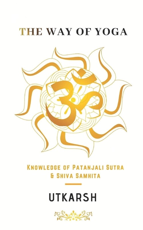 The Way of Yoga: Knowledge of Patanjali sutra and Shiva Samhita (Paperback)