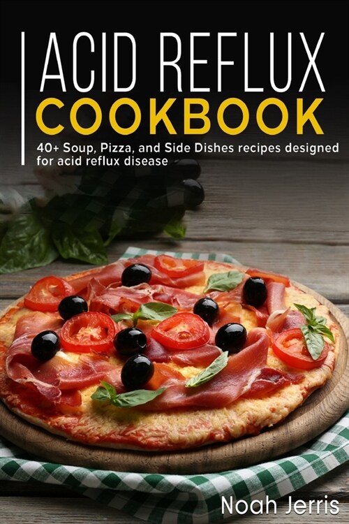 Acid Reflux Cookbook: 40+ Soup, Pizza, and Side Dishes recipes designed for acid reflux disease (Paperback)