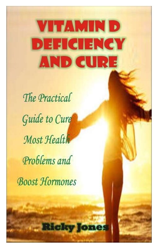 Vitamin D Deficiency and Cure: The Practical Guide to Cure Most Health Problems and Boost Hormones (Paperback)