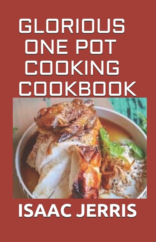 Glorious One Pot Cooking Cookbook: A Revolutionary New Quick and Healthy Approach to One Pot Cooking: Including 60+ Fresh And Amazing Recipes (Paperback)