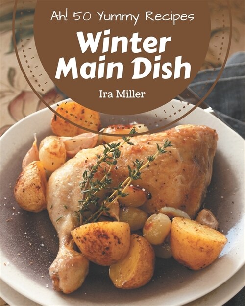 Ah! 50 Yummy Winter Main Dish Recipes: The Highest Rated Yummy Winter Main Dish Cookbook You Should Read (Paperback)