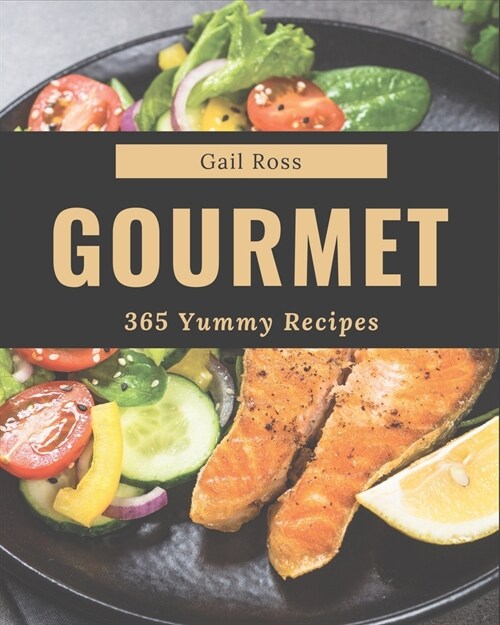 365 Yummy Gourmet Recipes: Greatest Yummy Gourmet Cookbook of All Time (Paperback)