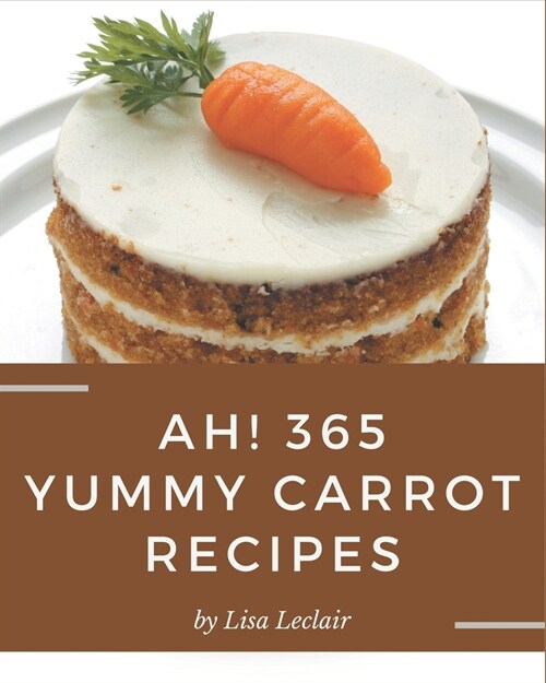 Ah! 365 Yummy Carrot Recipes: A Highly Recommended Yummy Carrot Cookbook (Paperback)