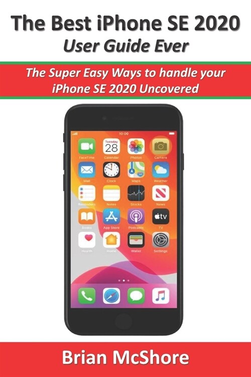 The Best iPhone SE 2020 User Guide Ever: The Super Easy Ways to handle your iPhone SE 2020 Uncovered (Paperback)