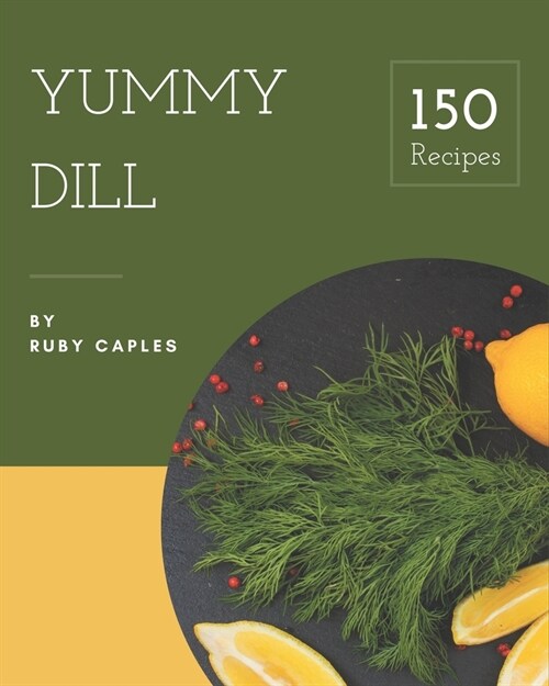 150 Yummy Dill Recipes: Happiness is When You Have a Yummy Dill Cookbook! (Paperback)
