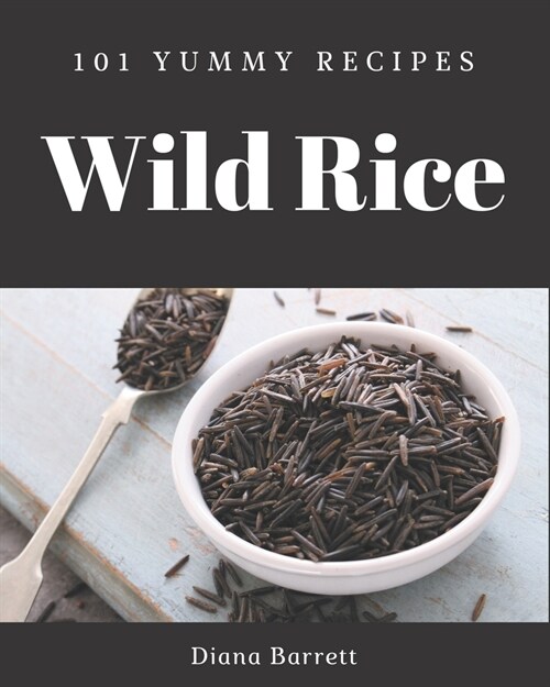 101 Yummy Wild Rice Recipes: A Yummy Wild Rice Cookbook for All Generation (Paperback)