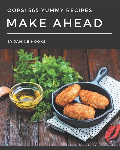 Oops! 365 Yummy Make Ahead Recipes: A Yummy Make Ahead Cookbook for Effortless Meals (Paperback)