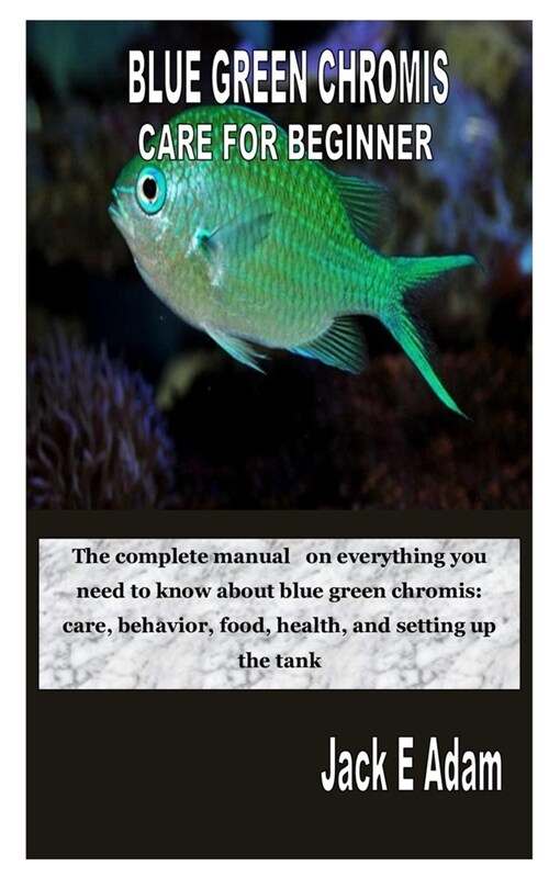 Blue Green Chromis Care for Beginner: The complete manual on everything you need to know about blue green chromis: care, behavior, food, health, and s (Paperback)