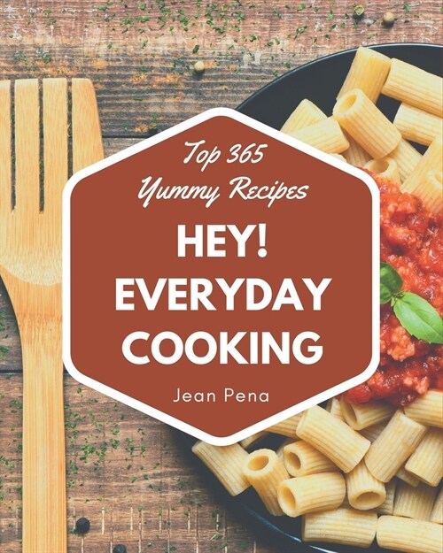 Hey! Top 365 Yummy Everyday Cooking Recipes: Lets Get Started with The Best Yummy Everyday Cooking Cookbook! (Paperback)