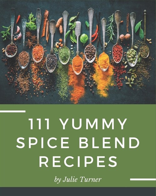 111 Yummy Spice Blend Recipes: A Yummy Spice Blend Cookbook You Will Love (Paperback)
