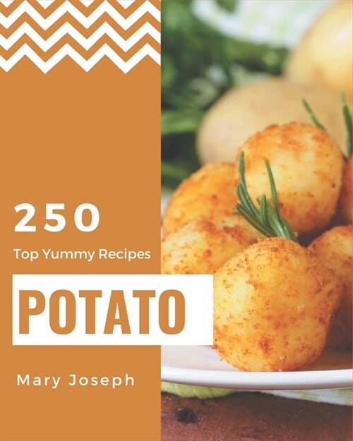 Top 250 Yummy Potato Recipes: From The Yummy Potato Cookbook To The Table (Paperback)