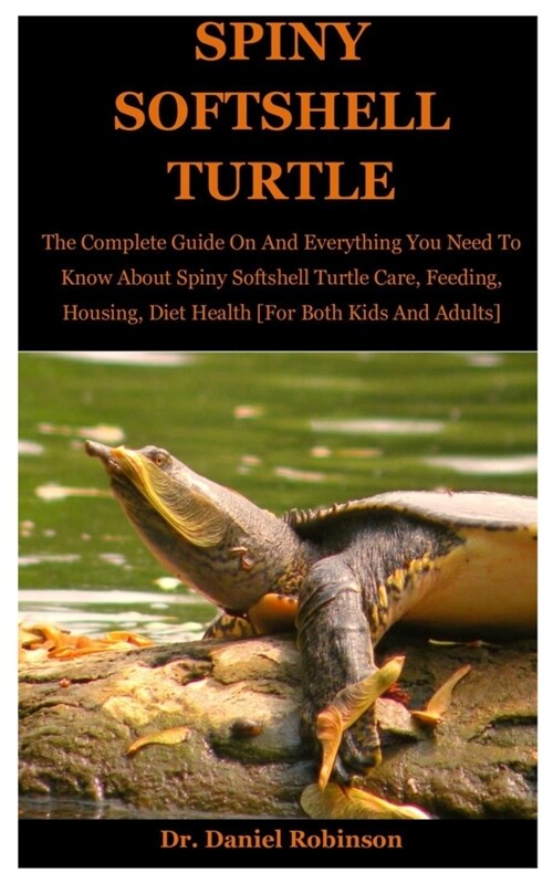 Spiny Softshell Turtle: The Complete Guide On And Everything You Need To Know About Spiny softshell Turtle Care, Feeding, Housing, Diet Health (Paperback)