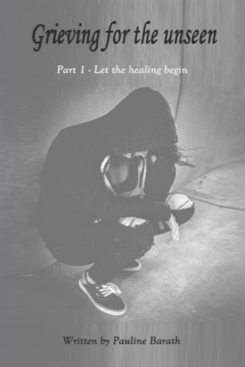 Grieving for the unseen: Part 1 - Let the healing begin (Paperback)