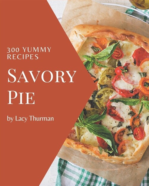 300 Yummy Savory Pie Recipes: Happiness is When You Have a Yummy Savory Pie Cookbook! (Paperback)