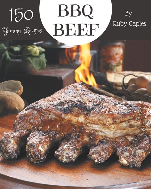 150 Yummy BBQ Beef Recipes: Yummy BBQ Beef Cookbook - Your Best Friend Forever (Paperback)