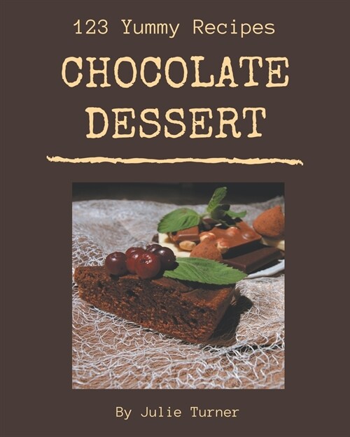 123 Yummy Chocolate Dessert Recipes: Yummy Chocolate Dessert Cookbook - The Magic to Create Incredible Flavor! (Paperback)