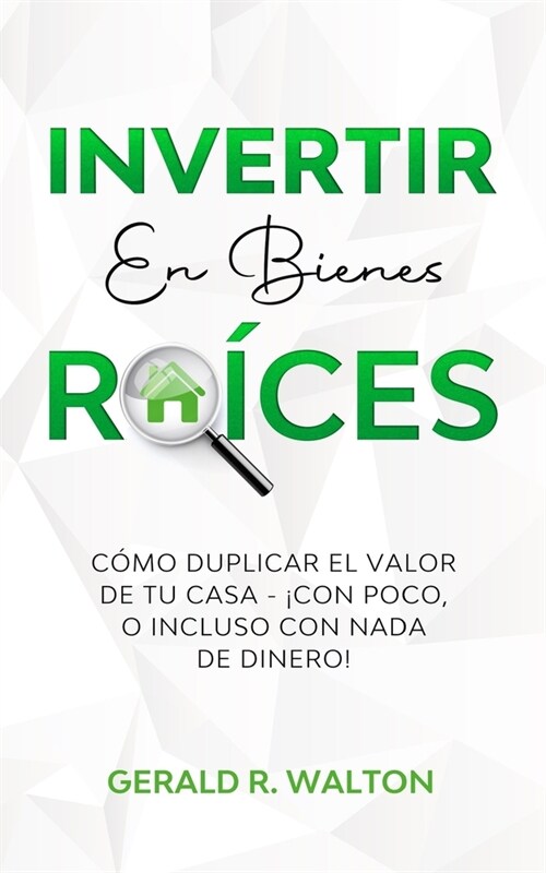 Invertir En Bienes Ra?es: C?o Duplicar El Valor de Tu Casa - 좧on Poco, O Incluso Con NADA de Dinero! (Paperback)