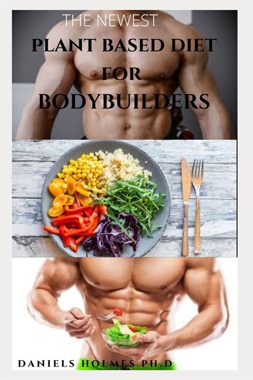 The Newest Plant Based Diet for Body Builder: Delicious Plant-Based And High-Protein Recipes Guide To Increase Muscle Mass With Healthy Fast and Easy (Paperback)