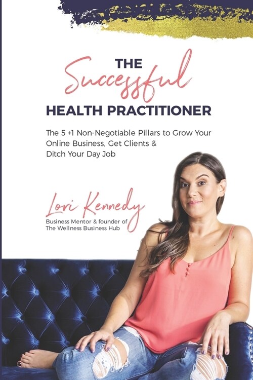 The Successful Health Practitioner: The 5 +1 Non-Negotiable Pillars to Grow Your Online Business, Get Clients, & Ditch Your Day Job (Paperback)