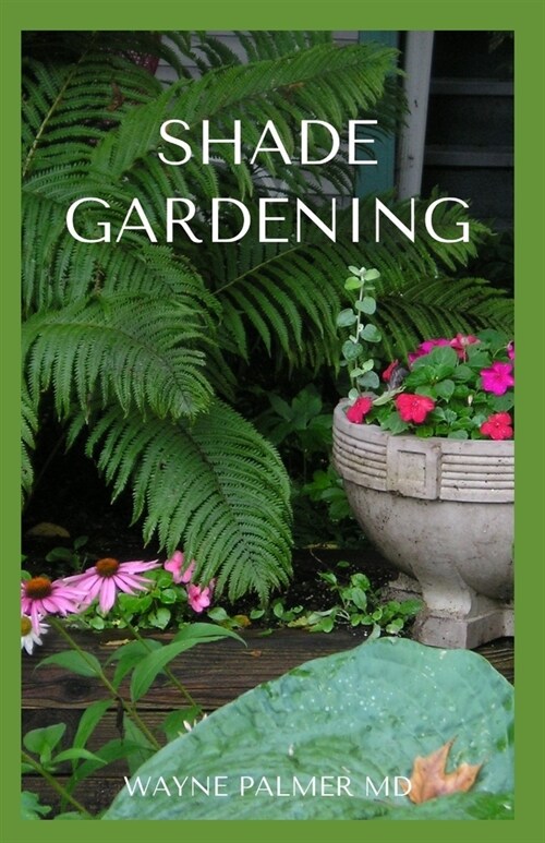 Shade Gardening: How To Plant And Grow A Garden That Lighten Up The Shadow (Paperback)
