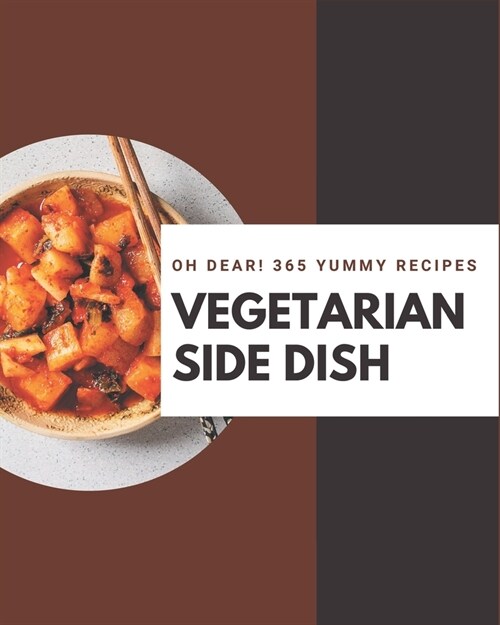 Oh Dear! 365 Yummy Vegetarian Side Dish Recipes: Save Your Cooking Moments with Yummy Vegetarian Side Dish Cookbook! (Paperback)