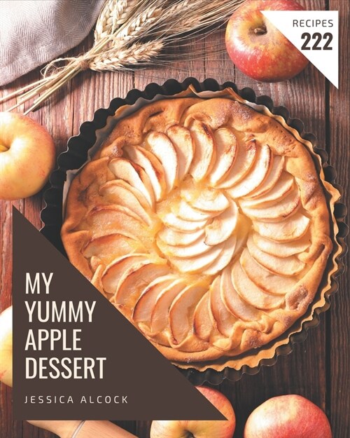 My 222 Yummy Apple Dessert Recipes: Lets Get Started with The Best Yummy Apple Dessert Cookbook! (Paperback)