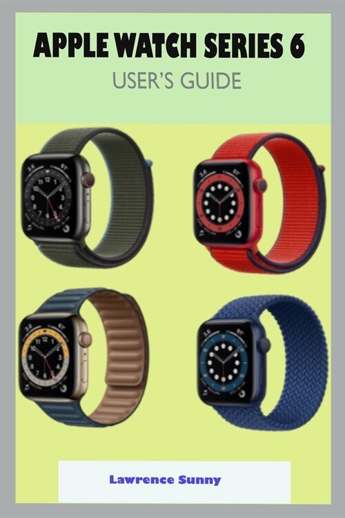Apple Watch Series 6 User Guide: A Complete Step By Step User Manual For Beginner And Senior To Learn How To Use The Apple Watch Series 6 With Tips, S (Paperback)