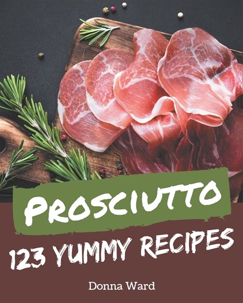 123 Yummy Prosciutto Recipes: Everything You Need in One Yummy Prosciutto Cookbook! (Paperback)