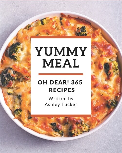 Oh Dear! 365 Yummy Meal Recipes: A Yummy Meal Cookbook You Will Need (Paperback)