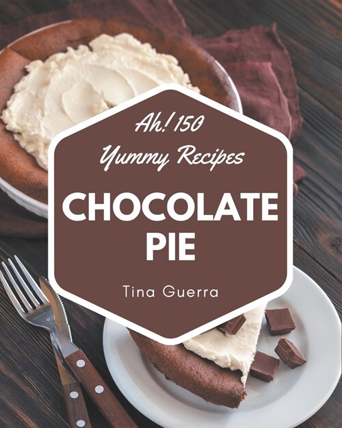 Ah! 150 Yummy Chocolate Pie Recipes: The Best Yummy Chocolate Pie Cookbook that Delights Your Taste Buds (Paperback)