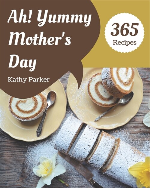 Ah! 365 Yummy Mothers Day Recipes: The Best-ever of Yummy Mothers Day Cookbook (Paperback)