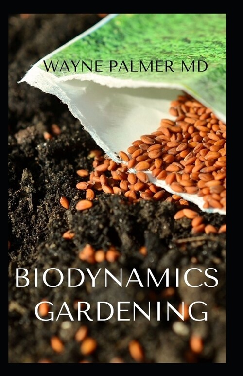 Biodynamics Gardening: An Essential Guide On How To Grow Healthy Plants With The Help Of Moon And Natures Cycles (Paperback)