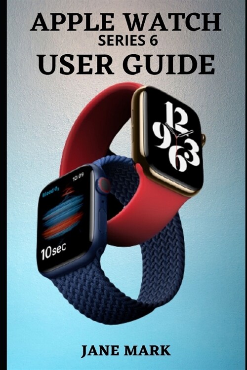 APPLE WATCH series 6 USER GUIDE: A Complete Step By Step Manual For Beginners And Pros On How To Setup, Manage, Troubleshoot Your Apple Watch With Eas (Paperback)