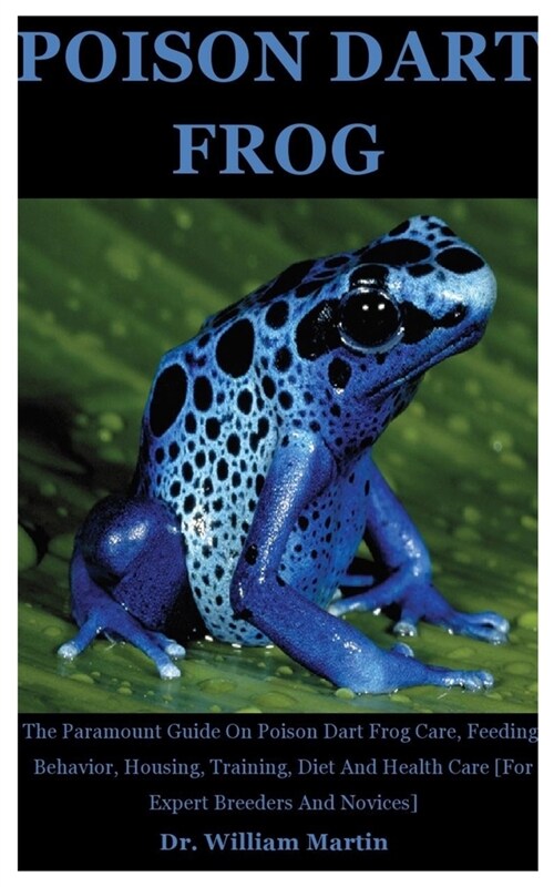 Poison Dart Frog: The Paramount Guide On Poison Dart Frog Care, Feeding, Behavior, Housing, Training, Diet And Health Care [For Expert B (Paperback)