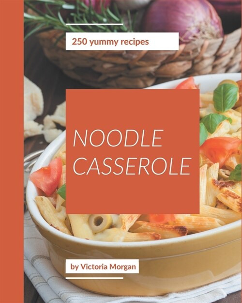 250 Yummy Noodle Casserole Recipes: A Timeless Yummy Noodle Casserole Cookbook (Paperback)