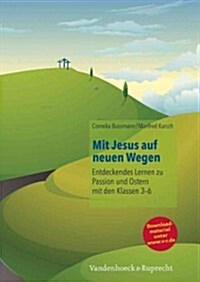 Mit Jesus Auf Neuen Wegen: Entdeckendes Lernen Zu Passion Und Ostern Mit Den Klassen 3-6 (Paperback)