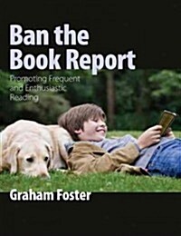 Ban the Book Report: Promoting Frequent and Enthusiastic Reading (Paperback)